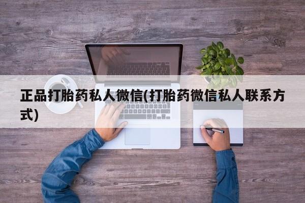 打胎药正品专卖微信正品打胎药私人微信(打胎药微信私人联系方式)
