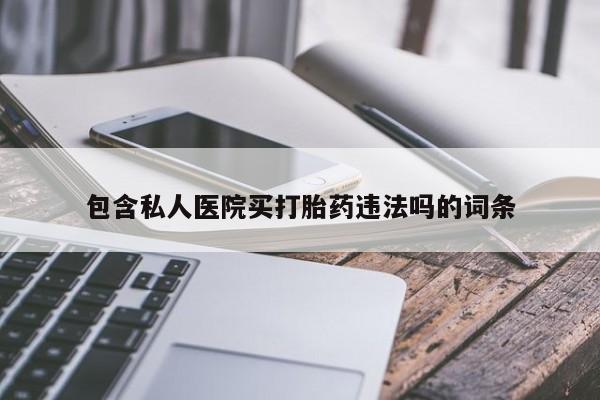 打胎药正品专卖微信包含私人医院买打胎药违法吗的词条