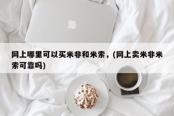 打胎药正品专卖微信网上哪里可以买米非和米索，(网上卖米非米索可靠吗)