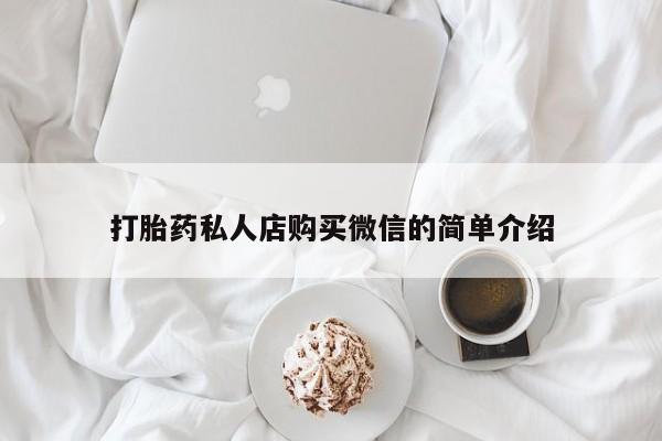 打胎药正品专卖微信打胎药私人店购买微信的简单介绍