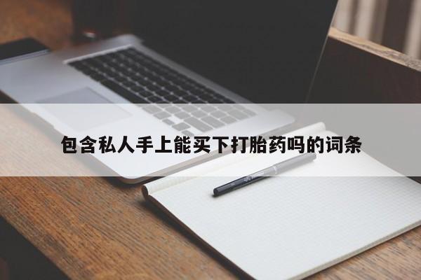 打胎药正品专卖微信包含私人手上能买下打胎药吗的词条