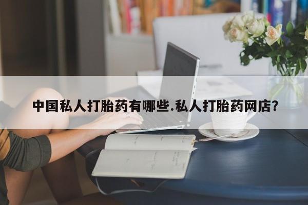 打胎药正品专卖微信中国私人打胎药有哪些.私人打胎药网店？