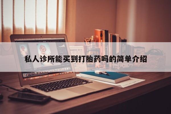 打胎药正品专卖微信私人诊所能买到打胎药吗的简单介绍