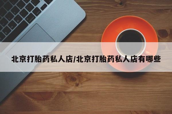 打胎药正品专卖微信北京打胎药私人店/北京打胎药私人店有哪些