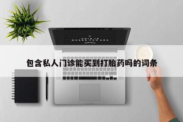 打胎药正品专卖微信包含私人门诊能买到打胎药吗的词条