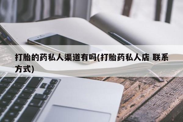 打胎药正品专卖微信打胎的药私人渠道有吗(打胎药私人店 联系方式)