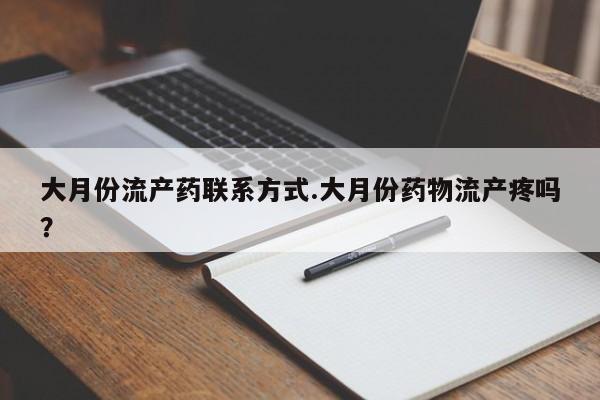 打胎药正品专卖微信大月份流产药联系方式.大月份药物流产疼吗？