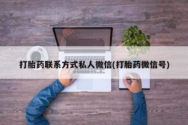 打胎药正品专卖微信打胎药联系方式私人微信(打胎药微信号)