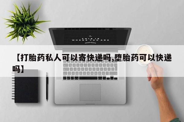打胎药正品专卖微信【打胎药私人可以寄快递吗,堕胎药可以快递吗】