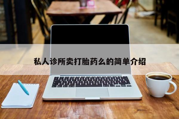 打胎药正品专卖微信私人诊所卖打胎药么的简单介绍