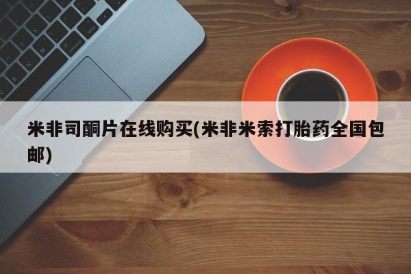 打胎药正品专卖微信米非司酮片在线购买(米非米索打胎药全国包邮)