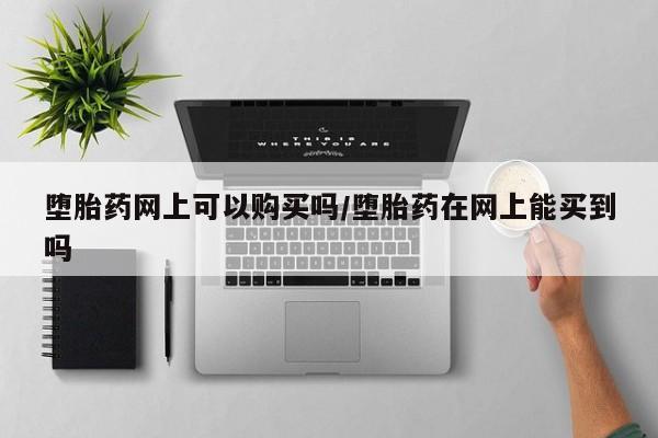 打胎药正品专卖微信堕胎药网上可以购买吗/堕胎药在网上能买到吗
