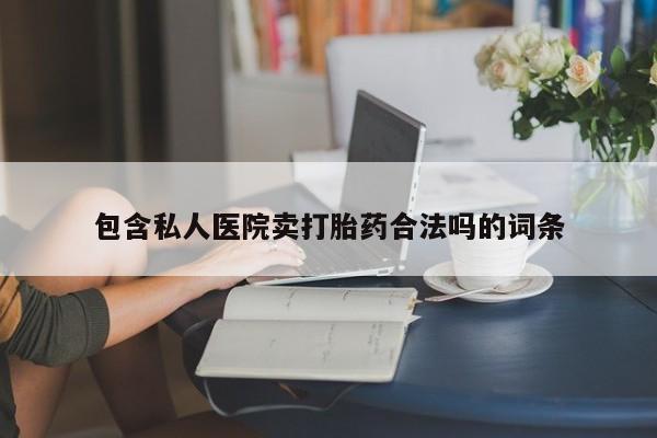 打胎药正品专卖微信包含私人医院卖打胎药合法吗的词条