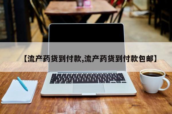 打胎药正品专卖微信【流产药货到付款,流产药货到付款包邮】