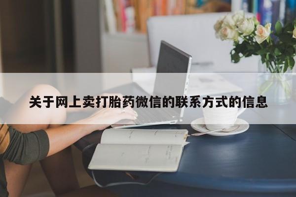 打胎药正品专卖微信关于网上卖打胎药微信的联系方式的信息