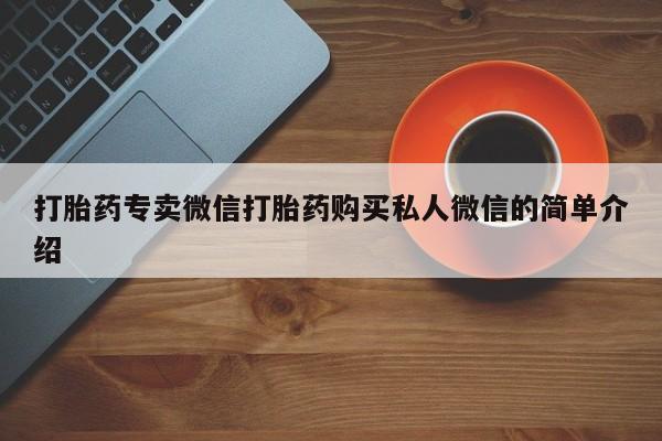 打胎药正品专卖微信打胎药专卖微信打胎药购买私人微信的简单介绍
