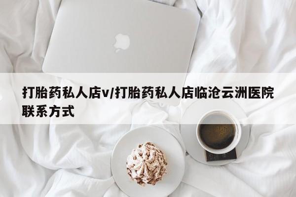 打胎药正品专卖微信打胎药私人店v/打胎药私人店临沧云洲医院联系方式