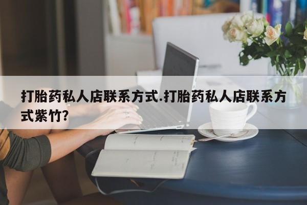 打胎药正品专卖微信打胎药私人店联系方式.打胎药私人店联系方式紫竹？