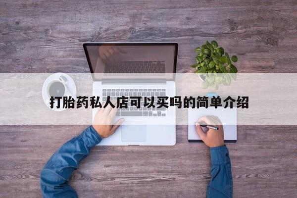 打胎药正品专卖微信打胎药私人店可以买吗的简单介绍