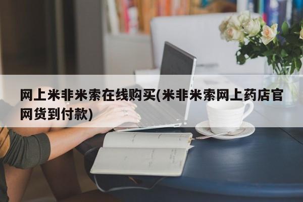 打胎药正品专卖微信网上米非米索在线购买(米非米索网上药店官网货到付款)