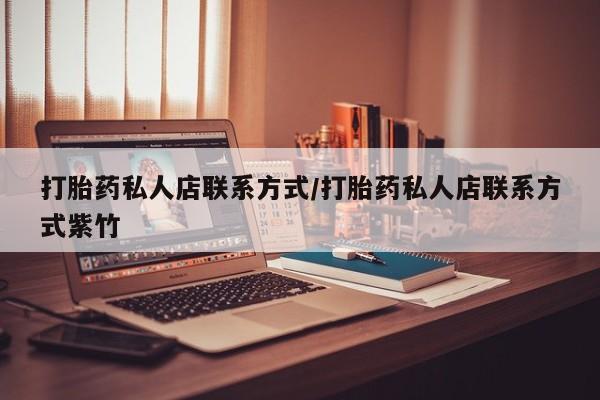 打胎药正品专卖微信打胎药私人店联系方式/打胎药私人店联系方式紫竹