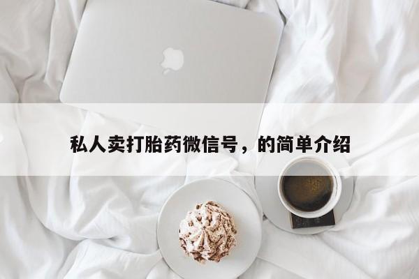 打胎药正品专卖微信私人卖打胎药微信号，的简单介绍