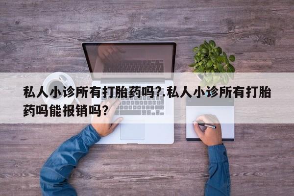 打胎药正品专卖微信私人小诊所有打胎药吗?.私人小诊所有打胎药吗能报销吗？