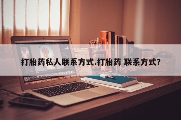 打胎药正品专卖微信打胎药私人联系方式.打胎药 联系方式？