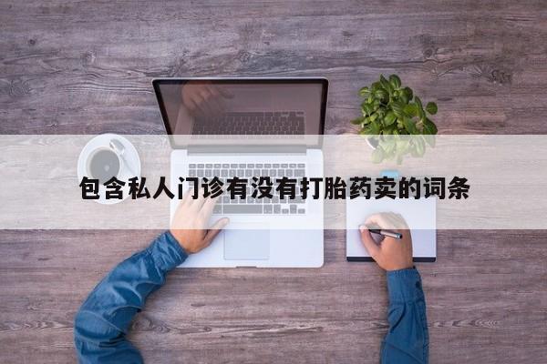 打胎药正品专卖微信包含私人门诊有没有打胎药卖的词条