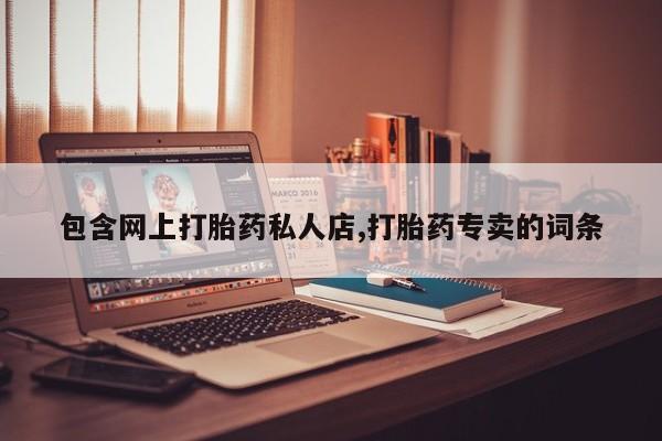 打胎药正品专卖微信包含网上打胎药私人店,打胎药专卖的词条