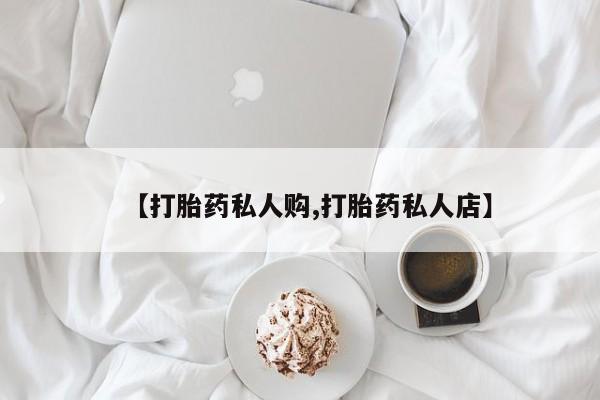 打胎药正品专卖微信【打胎药私人购,打胎药私人店】