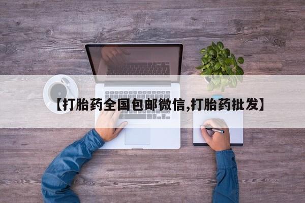打胎药正品专卖微信【打胎药全国包邮微信,打胎药批发】
