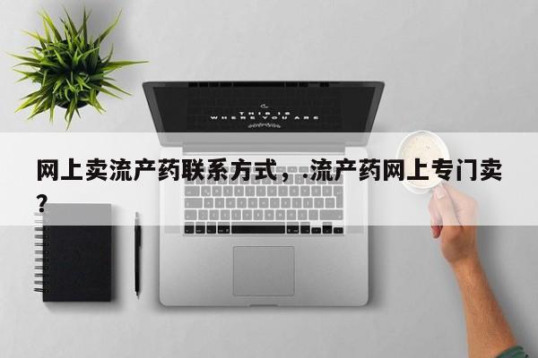打胎药正品专卖微信网上卖流产药联系方式，.流产药网上专门卖？