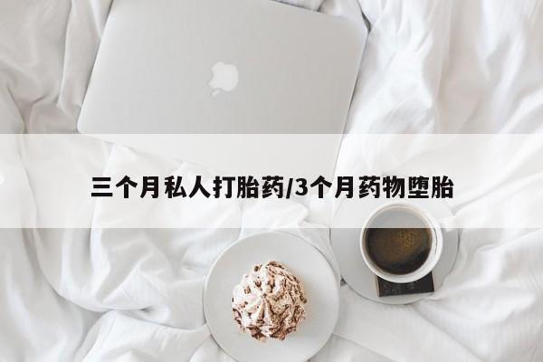 打胎药正品专卖微信三个月私人打胎药/3个月药物堕胎