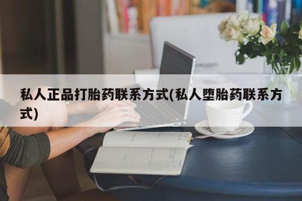 打胎药正品专卖微信私人正品打胎药联系方式(私人堕胎药联系方式)